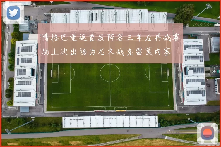 博格巴重返首发阵容三年后再战赛场上次出场为尤文战克雷莫内塞