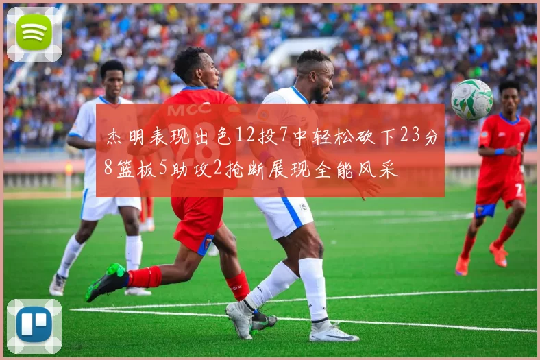 杰明表现出色12投7中轻松砍下23分8篮板5助攻2抢断展现全能风采
