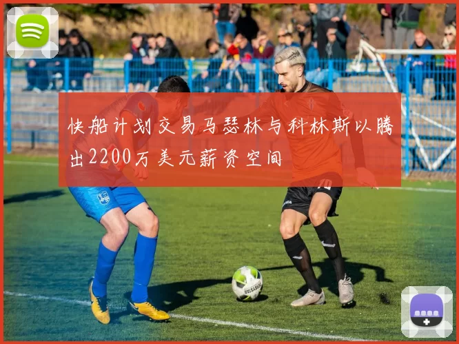 快船计划交易马瑟林与科林斯以腾出2200万美元薪资空间