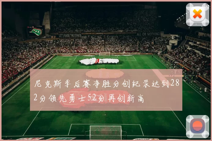 尼克斯季后赛净胜分创纪录达到282分领先勇士52分再创新高