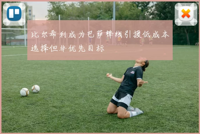 比尔希利成为巴萨锋线引援低成本选择但非优先目标