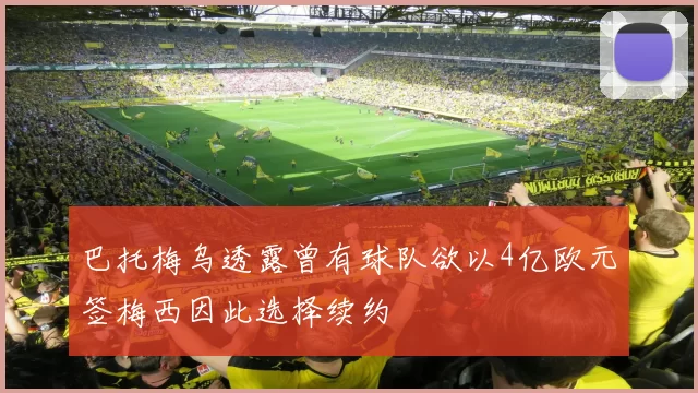 巴托梅乌透露曾有球队欲以4亿欧元签梅西因此选择续约