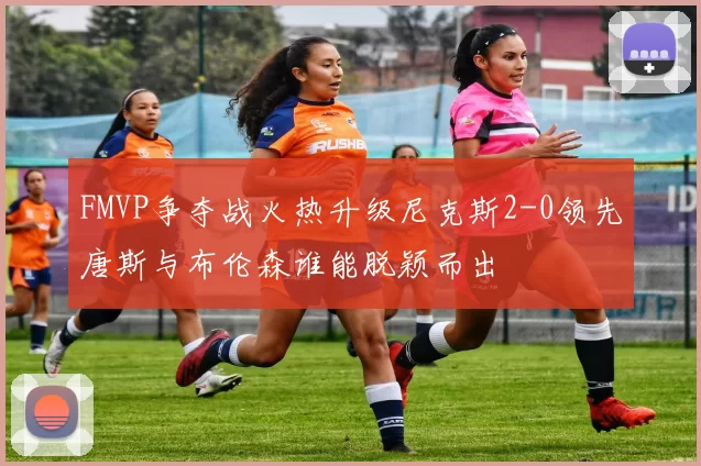 FMVP争夺战火热升级尼克斯2-0领先唐斯与布伦森谁能脱颖而出