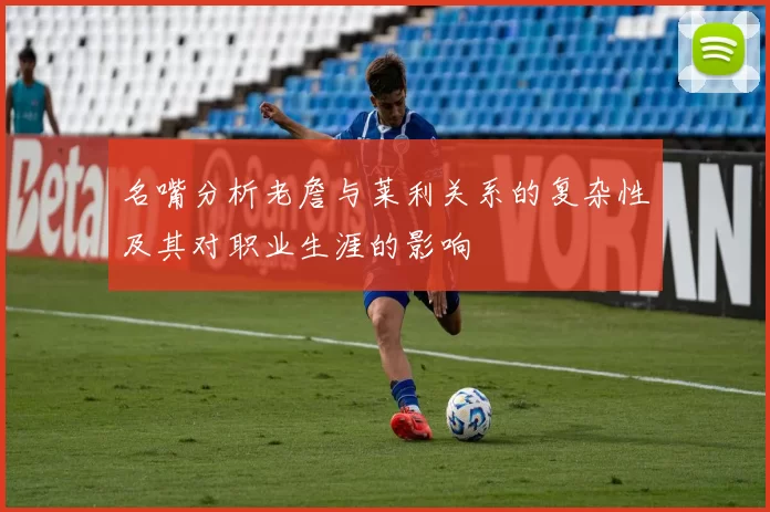 名嘴分析老詹与莱利关系的复杂性及其对职业生涯的影响