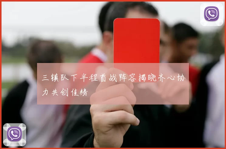 三镇队下半程首战阵容揭晓齐心协力共创佳绩