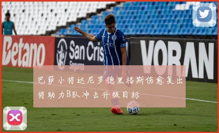 巴萨小将达尼罗德里格斯伤愈复出将助力B队冲击升级目标
